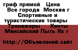 гриф прямой › Цена ­ 700 - Все города, Москва г. Спортивные и туристические товары » Тренажеры   . Ханты-Мансийский,Пыть-Ях г.